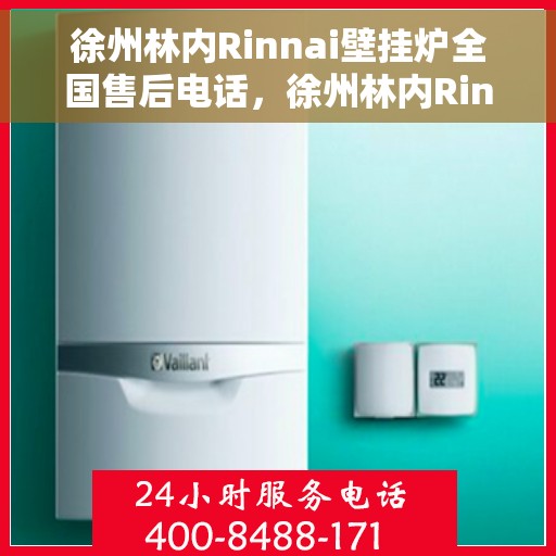 徐州林内Rinnai壁挂炉全国售后电话，徐州林内Rinnai壁挂炉售后全国服务热线及维修指南