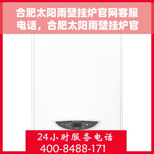 合肥太阳雨壁挂炉官网客服电话，合肥太阳雨壁挂炉官网客服热线及售后维修服务支持
