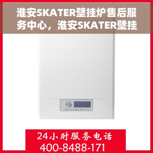 淮安SKATER壁挂炉售后服务中心，淮安SKATER壁挂炉售后服务中心，专业维修与贴心服务
