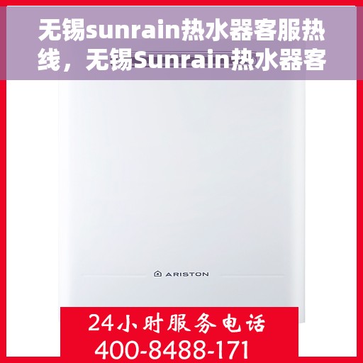 无锡sunrain热水器客服热线，无锡Sunrain热水器客服热线，专业解答，贴心服务