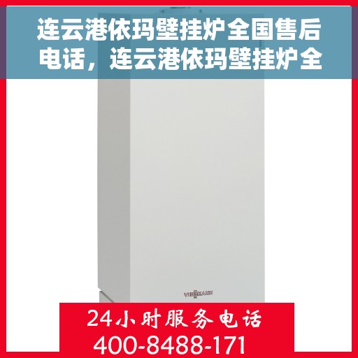 连云港依玛壁挂炉全国售后电话，连云港依玛壁挂炉全国售后热线电话及维修服务指南
