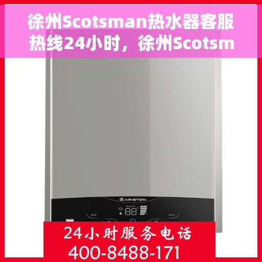徐州Scotsman热水器客服热线24小时，徐州Scotsman热水器全天候客服热线