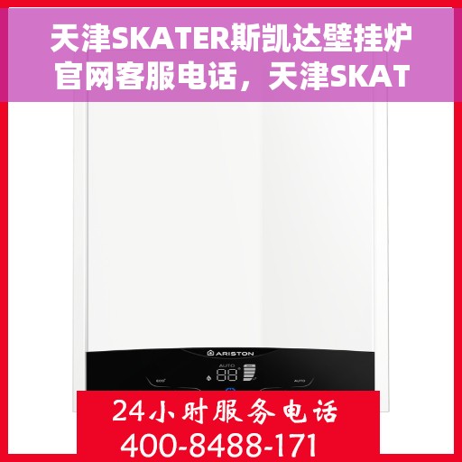 天津SKATER斯凯达壁挂炉官网客服电话，天津SKATER斯凯达壁挂炉官方客服热线及售后服务指南