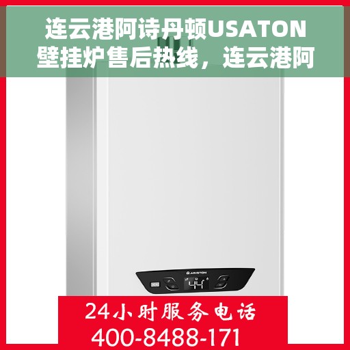 连云港阿诗丹顿USATON壁挂炉售后热线，连云港阿诗丹顿USATON壁挂炉售后服务热线及维修指南