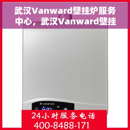 武汉Vanward壁挂炉服务中心，武汉Vanward壁挂炉专业服务中心