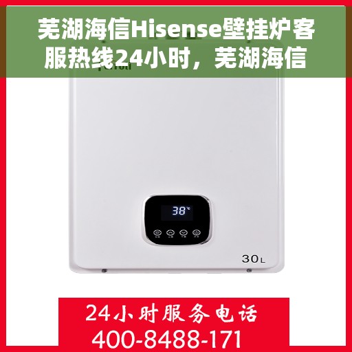 芜湖海信Hisense壁挂炉客服热线24小时，芜湖海信Hisense壁挂炉全天候客服热线支持