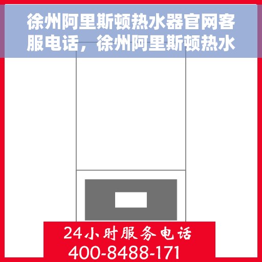 徐州阿里斯顿热水器官网客服电话，徐州阿里斯顿热水器官网客服热线，专业售后与技术支持，一站式解决您的热水器问题
