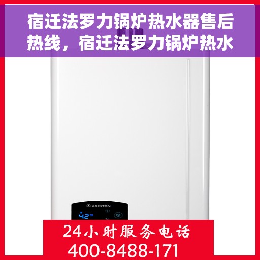 宿迁法罗力锅炉热水器售后热线，宿迁法罗力锅炉热水器售后服务热线及维修指南