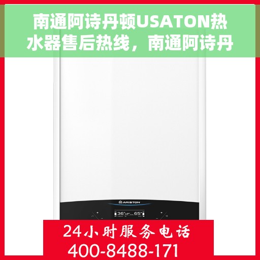 南通阿诗丹顿USATON热水器售后热线，南通阿诗丹顿USATON热水器售后热线服务指南，专业维修与售后支持团队为您解答疑惑！