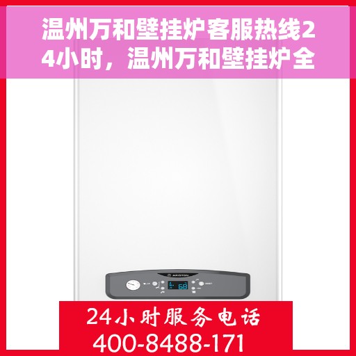 温州万和壁挂炉客服热线24小时，温州万和壁挂炉全天候客服热线，温暖服务不打烊