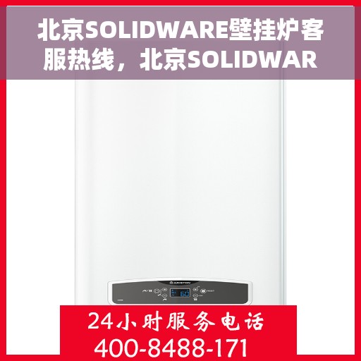 北京SOLIDWARE壁挂炉客服热线，北京SOLIDWARE壁挂炉客服热线，专业团队为您提供全方位服务与支持