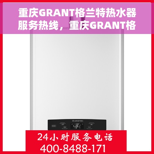 重庆GRANT格兰特热水器服务热线，重庆GRANT格兰特热水器服务热线，专业售后支持，温暖您的生活