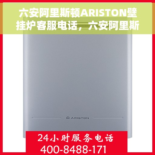 六安阿里斯顿ARISTON壁挂炉客服电话，六安阿里斯顿ARISTON壁挂炉客服热线及售后支持全解析