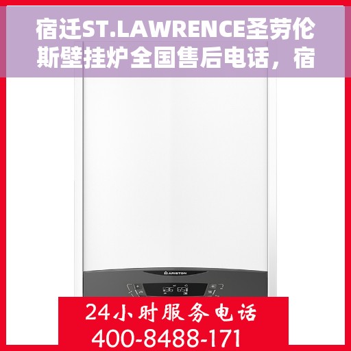 宿迁ST.LAWRENCE圣劳伦斯壁挂炉全国售后电话，宿迁ST.LAWRENCE圣劳伦斯壁挂炉全国售后热线电话及维修服务指南
