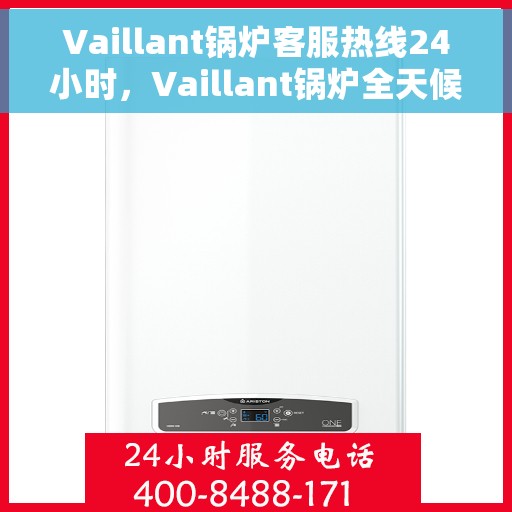 Vaillant锅炉客服热线24小时，Vaillant锅炉全天候客服热线，贴心服务随时在线