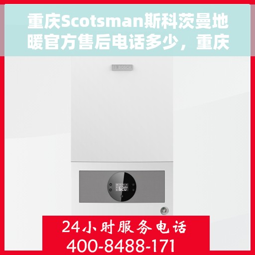 重庆Scotsman斯科茨曼地暖官方售后电话多少,重庆Scotsman斯科茨曼地暖官方售后电话揭秘 重庆Scotsman斯科茨曼地暖官方售后电话多少,重庆Scotsman斯科茨曼地暖官方售后电话揭秘