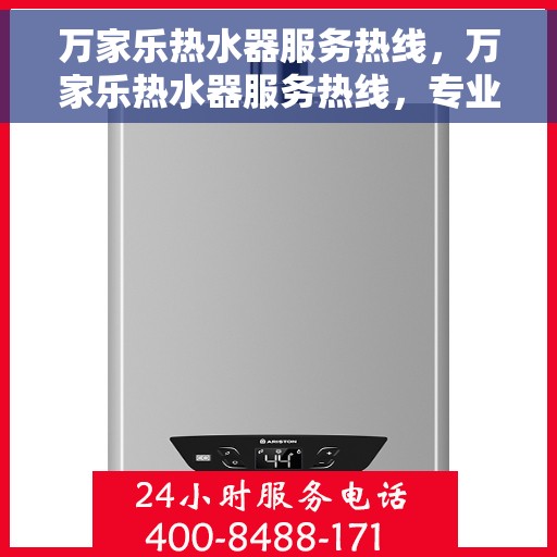 万家乐热水器服务热线，万家乐热水器服务热线，专业解决您的热水需求，贴心售后保障！