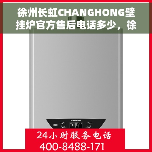 徐州长虹CHANGHONG壁挂炉官方售后电话多少，徐州长虹CHANGHONG壁挂炉售后电话及维修服务指南