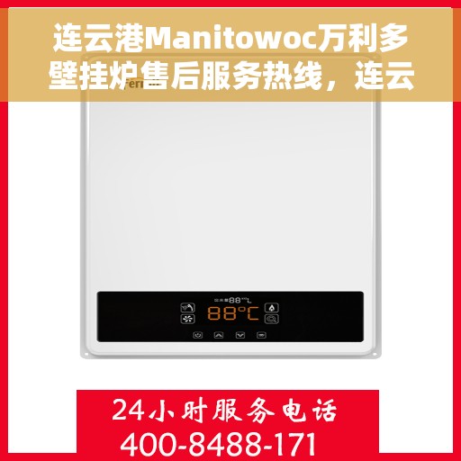 连云港Manitowoc万利多壁挂炉售后服务热线，连云港Manitowoc万利多壁挂炉售后服务热线及专业维修支持