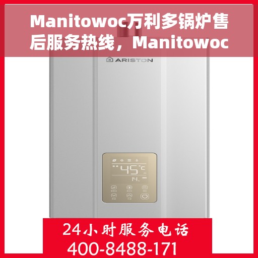 Manitowoc万利多锅炉售后服务热线，Manitowoc万利多锅炉售后服务热线，专业团队，贴心服务，为您解答疑难！