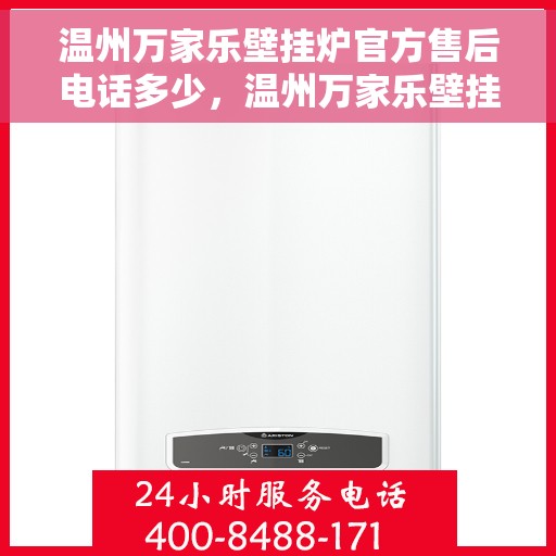 温州万家乐壁挂炉官方售后电话多少，温州万家乐壁挂炉售后电话官方查询及维修服务指南