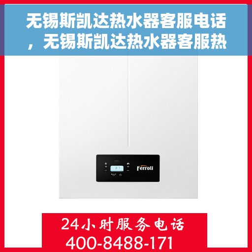 无锡斯凯达热水器客服电话，无锡斯凯达热水器客服热线及售后维修电话汇总