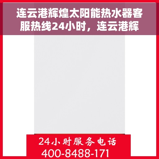 连云港辉煌太阳能热水器客服热线24小时，连云港辉煌太阳能热水器全天候客服热线，贴心服务不打烊