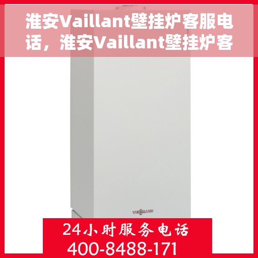淮安Vaillant壁挂炉客服电话，淮安Vaillant壁挂炉客服热线及售后支持服务指南