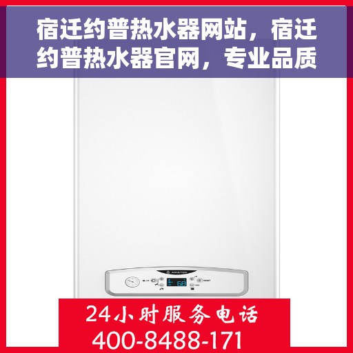 宿迁约普热水器网站，宿迁约普热水器官网，专业品质，温暖生活的选择