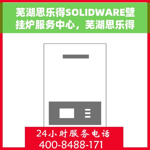 芜湖思乐得SOLIDWARE壁挂炉服务中心，芜湖思乐得SOLIDWARE壁挂炉专业服务中心