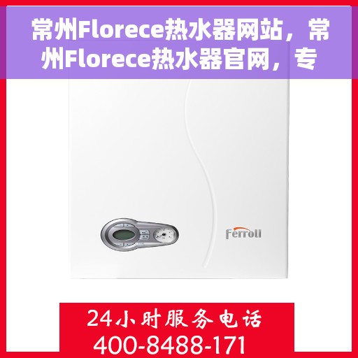 常州Florece热水器网站，常州Florece热水器官网，专业品质，智能生活的首选