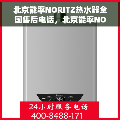 北京能率NORITZ热水器全国售后电话，北京能率NORITZ热水器售后服务热线及电话全解析