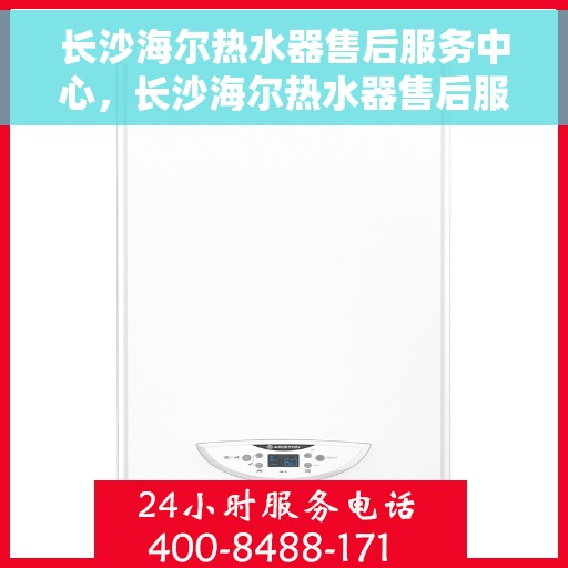 长沙海尔热水器售后服务中心，长沙海尔热水器售后服务中心，专业维修与优质服务并行