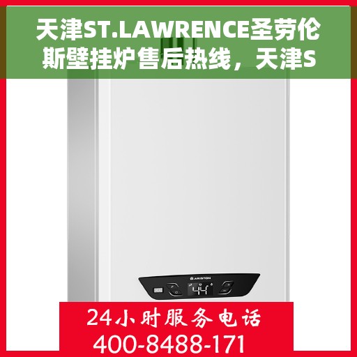 天津ST.LAWRENCE圣劳伦斯壁挂炉售后热线，天津ST.LAWRENCE圣劳伦斯壁挂炉售后服务热线及支持指南