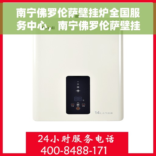 南宁佛罗伦萨壁挂炉全国服务中心，南宁佛罗伦萨壁挂炉全国服务中心，专业维修与贴心服务的完美结合