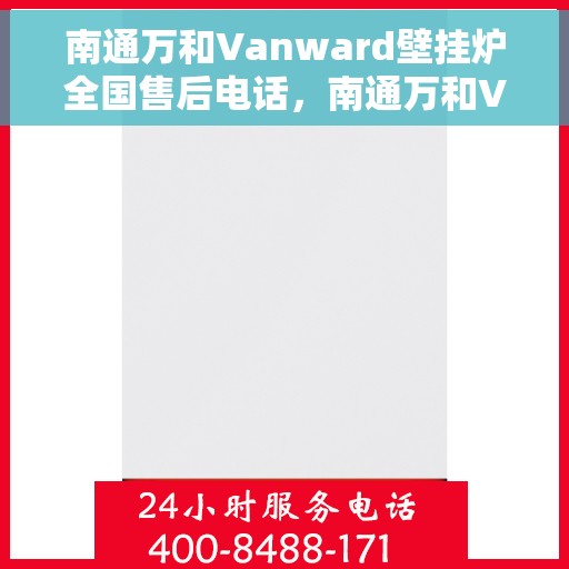 南通万和Vanward壁挂炉全国售后电话，南通万和Vanward壁挂炉售后服务热线及电话全攻略