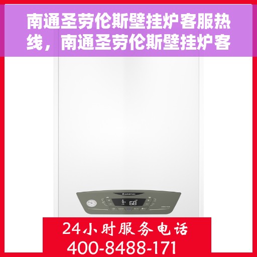 南通圣劳伦斯壁挂炉客服热线，南通圣劳伦斯壁挂炉客服热线，专业售后支持，温暖您的生活之选
