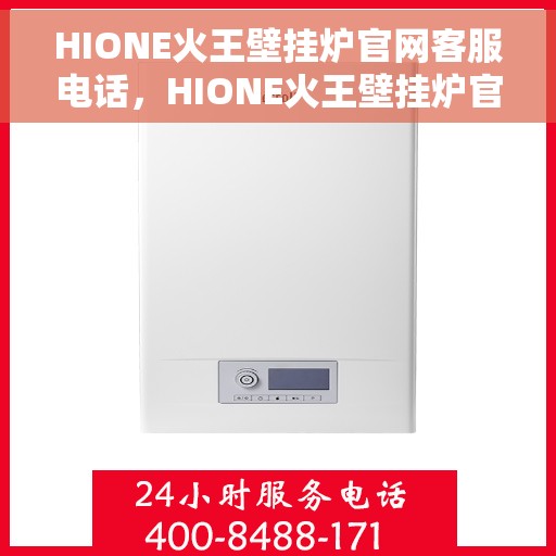 HIONE火王壁挂炉官网客服电话，HIONE火王壁挂炉官网客服热线，专业解答，贴心服务