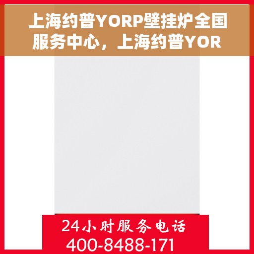 上海约普YORP壁挂炉全国服务中心，上海约普YORP壁挂炉全国服务中心，专业维修与贴心服务一体化平台