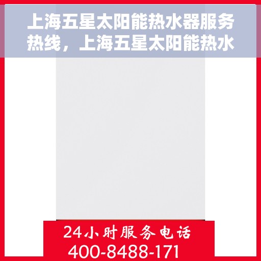 上海五星太阳能热水器服务热线，上海五星太阳能热水器服务热线，专业维修与咨询一站式解决方案