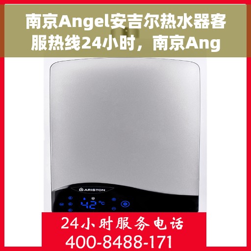 南京Angel安吉尔热水器客服热线24小时，南京Angel安吉尔热水器全天候客服热线，贴心服务随时在线