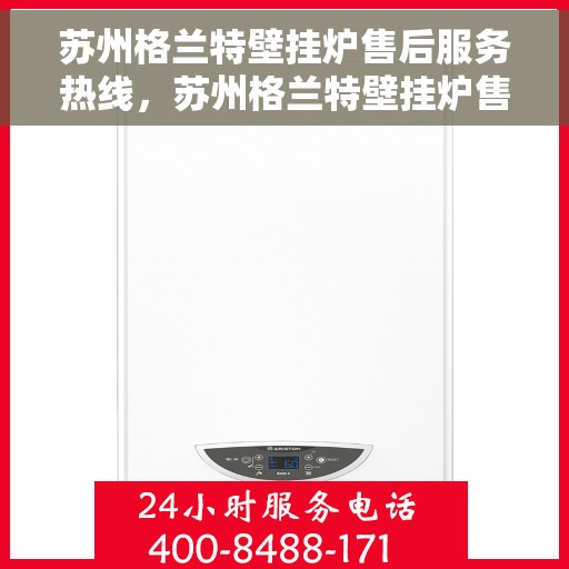 苏州格兰特壁挂炉售后服务热线，苏州格兰特壁挂炉售后服务热线，专业团队，贴心服务