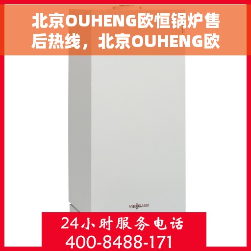 北京OUHENG欧恒锅炉售后热线，北京OUHENG欧恒锅炉售后热线，专业维修与保养服务热线公布