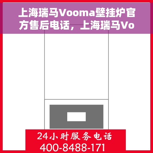 上海瑞马Vooma壁挂炉官方售后电话，上海瑞马Vooma壁挂炉官方售后热线及维修服务电话