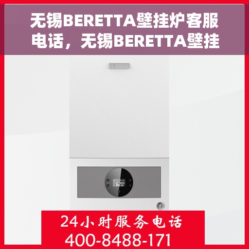 无锡BERETTA壁挂炉客服电话，无锡BERETTA壁挂炉售后咨询热线