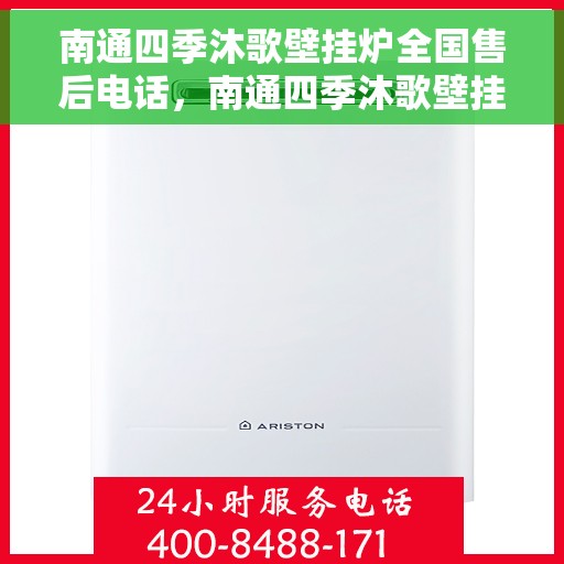 南通四季沐歌壁挂炉全国售后电话，南通四季沐歌壁挂炉售后服务热线及全国电话汇总