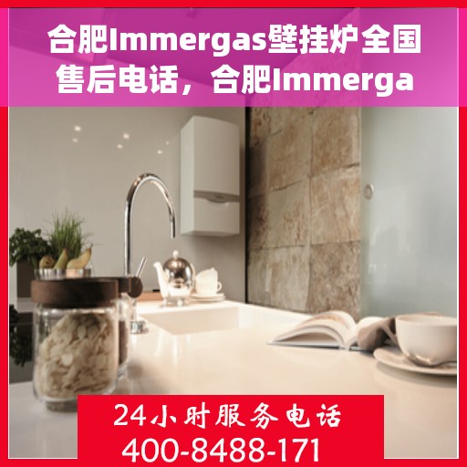 合肥Immergas壁挂炉全国售后电话，合肥Immergas壁挂炉售后全国服务热线及维修指南