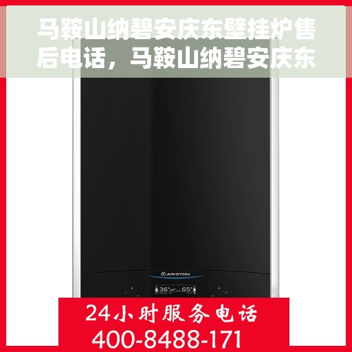 马鞍山纳碧安庆东壁挂炉售后电话，马鞍山纳碧安庆东壁挂炉售后服务热线及电话全攻略