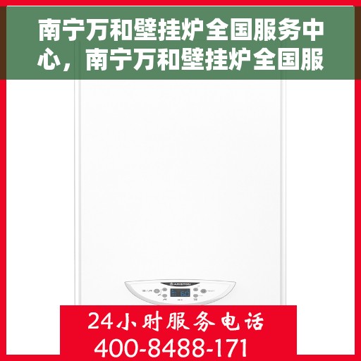 南宁万和壁挂炉全国服务中心，南宁万和壁挂炉全国服务中心，专业维修，一站式服务体验
