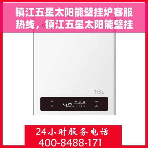 镇江五星太阳能壁挂炉客服热线，镇江五星太阳能壁挂炉客服热线，专业解答，贴心服务